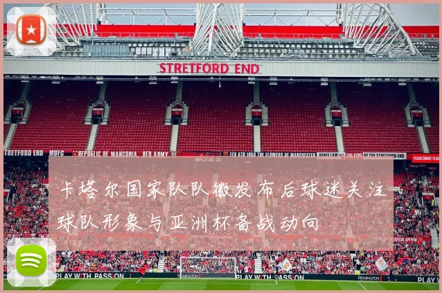 卡塔尔国家队队徽发布后球迷关注球队形象与亚洲杯备战动向