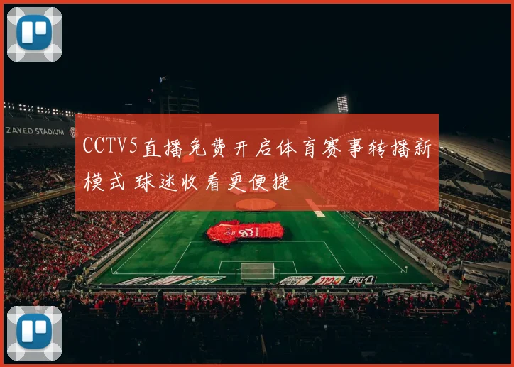 CCTV5直播免费开启体育赛事转播新模式 球迷收看更便捷
