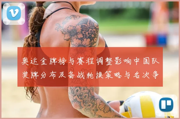 奥运金牌榜与赛程调整影响中国队奖牌分布及备战轮换策略与名次争夺