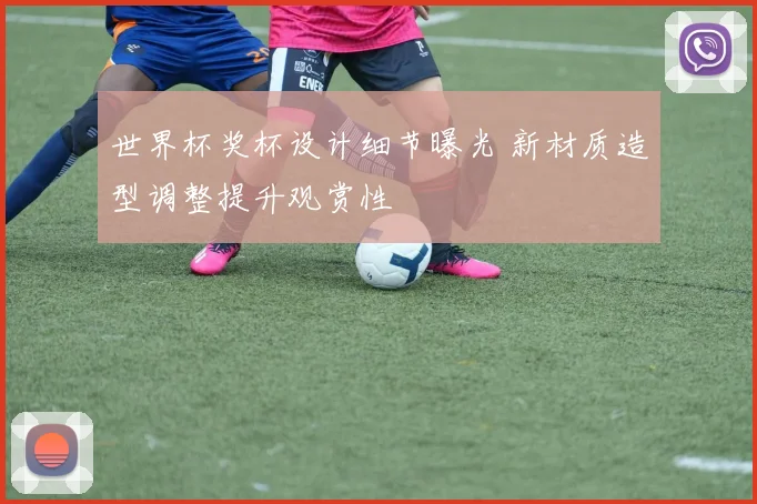 世界杯奖杯设计细节曝光 新材质造型调整提升观赏性