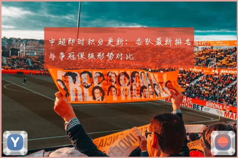中超即时积分更新：各队最新排名与争冠保级形势对比