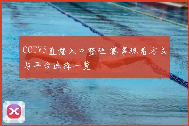 CCTV5直播入口整理 赛事观看方式与平台选择一览