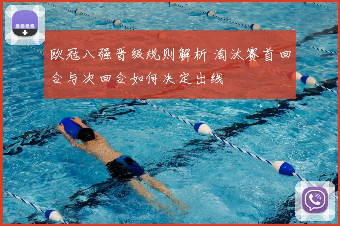 欧冠八强晋级规则解析 淘汰赛首回合与次回合如何决定出线