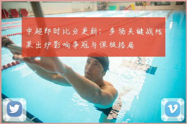 中超即时比分更新：多场关键战结果出炉影响争冠与保级格局