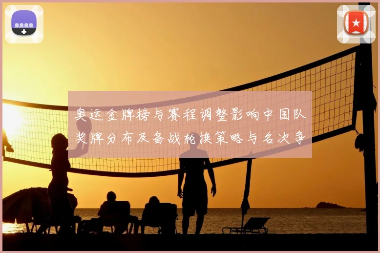 奥运金牌榜与赛程调整影响中国队奖牌分布及备战轮换策略与名次争夺