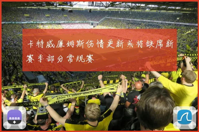 卡特威廉姆斯伤情更新或将缺席新赛季部分常规赛