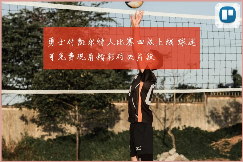 勇士对凯尔特人比赛回放上线 球迷可免费观看精彩对决片段