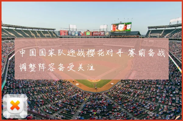 中国国家队迎战樱花对手 赛前备战调整阵容备受关注