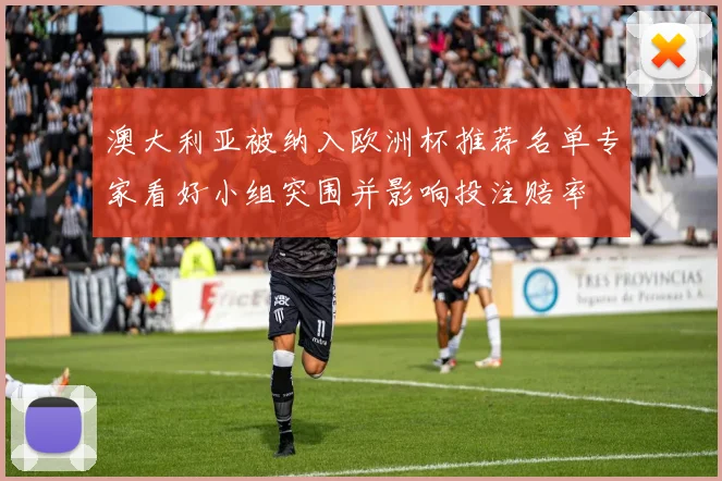 澳大利亚被纳入欧洲杯推荐名单专家看好小组突围并影响投注赔率