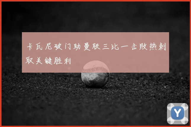 卡瓦尼破门助曼联三比一击败热刺取关键胜利
