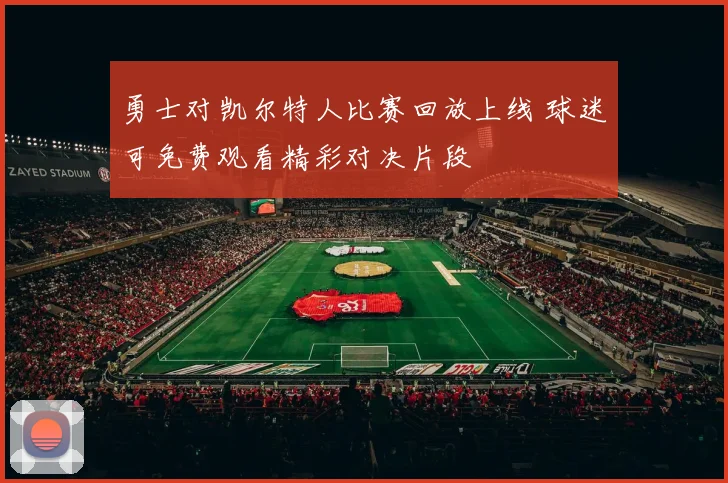 勇士对凯尔特人比赛回放上线 球迷可免费观看精彩对决片段