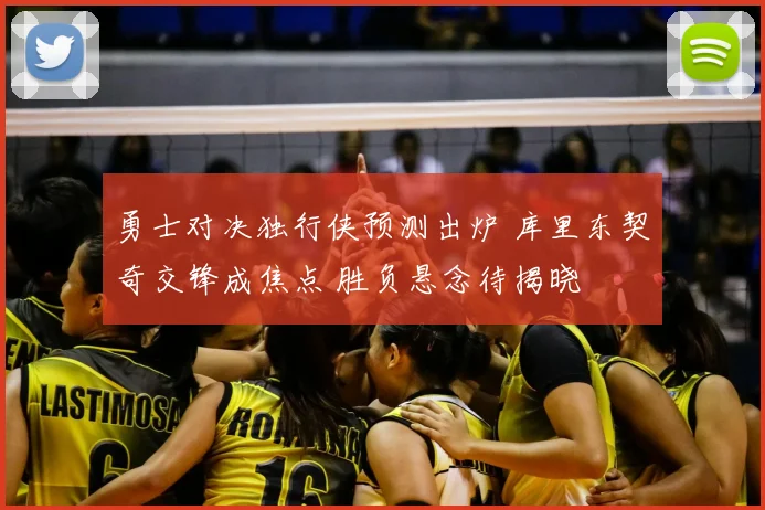 勇士对决独行侠预测出炉 库里东契奇交锋成焦点 胜负悬念待揭晓