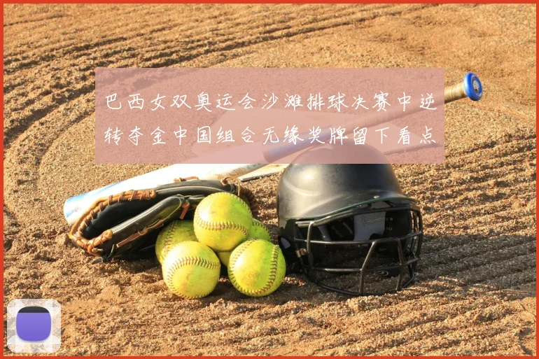 巴西女双奥运会沙滩排球决赛中逆转夺金中国组合无缘奖牌留下看点