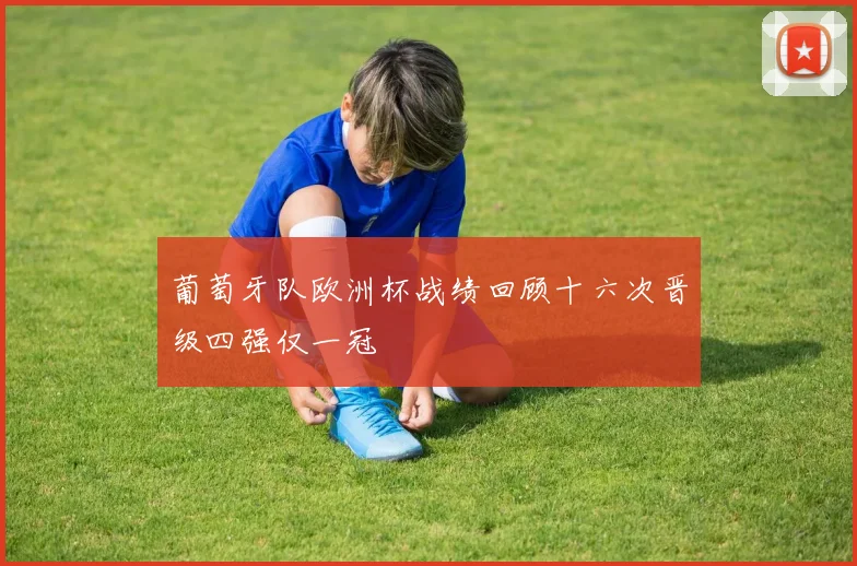 葡萄牙队欧洲杯战绩回顾十六次晋级四强仅一冠