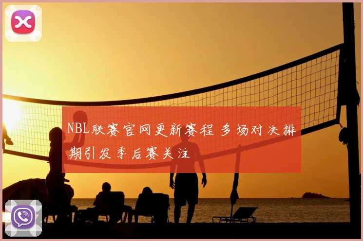 NBL联赛官网更新赛程 多场对决排期引发季后赛关注