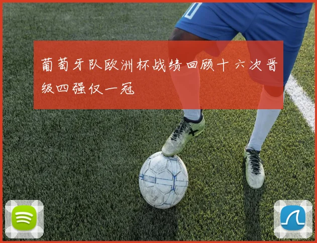 葡萄牙队欧洲杯战绩回顾十六次晋级四强仅一冠