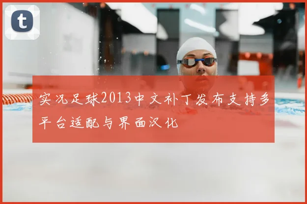 实况足球2013中文补丁发布支持多平台适配与界面汉化