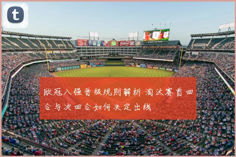 欧冠八强晋级规则解析 淘汰赛首回合与次回合如何决定出线