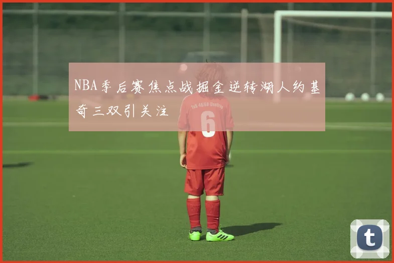 NBA季后赛焦点战掘金逆转湖人约基奇三双引关注