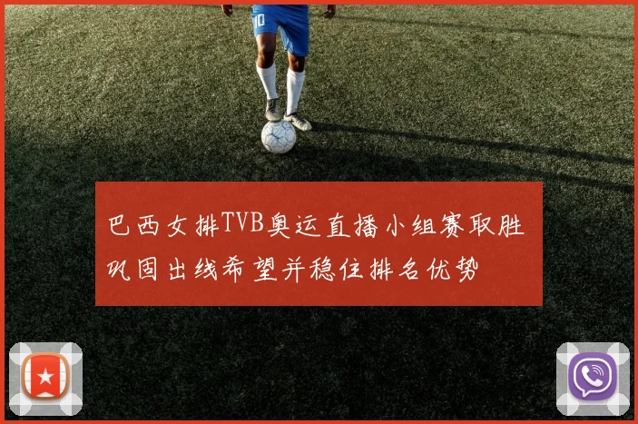 巴西女排TVB奥运直播小组赛取胜 巩固出线希望并稳住排名优势