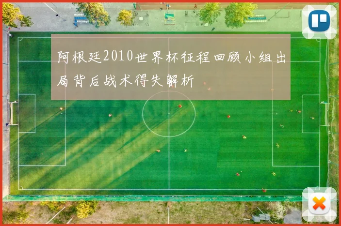 阿根廷2010世界杯征程回顾小组出局背后战术得失解析