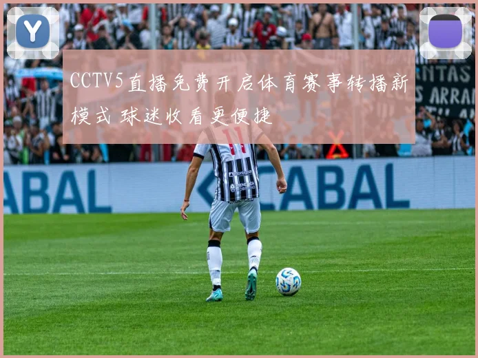 CCTV5直播免费开启体育赛事转播新模式 球迷收看更便捷