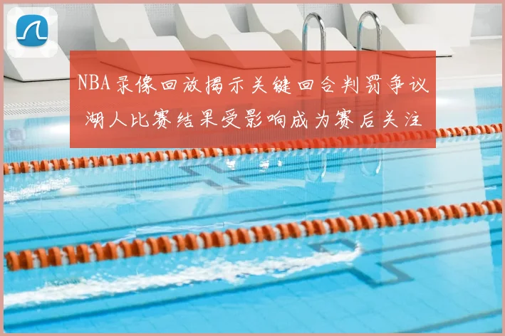 NBA录像回放揭示关键回合判罚争议 湖人比赛结果受影响成为赛后关注焦点