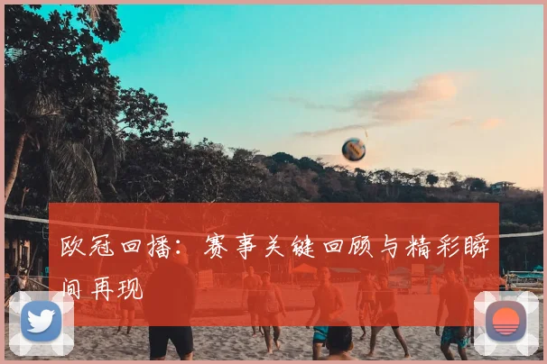 欧冠回播:赛事关键回顾与精彩瞬间再现