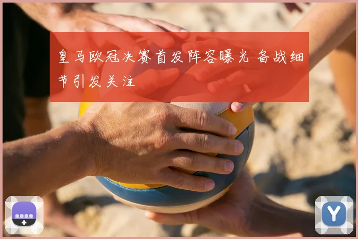 皇马欧冠决赛首发阵容曝光 备战细节引发关注