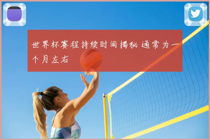 世界杯赛程持续时间揭秘 通常为一个月左右