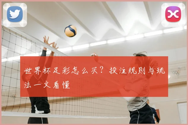 世界杯足彩怎么买？投注规则与玩法一文看懂